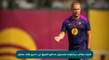 فليك يطالب برشلونة بتسجيل مدافع الفريق في أسرع وقت ممكن